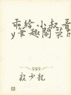 乖给小叔看看by笔趣阁荣欣欣