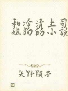 和冷清上司成了姐狗的小说免费阅读封面