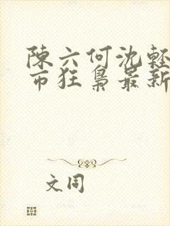 陈六何沈轻舞都市狂枭最新章节