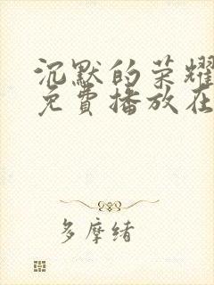 沉默的荣耀全集免费播放在线观看高清