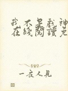 我不是戏神小说在线阅读免费无广告