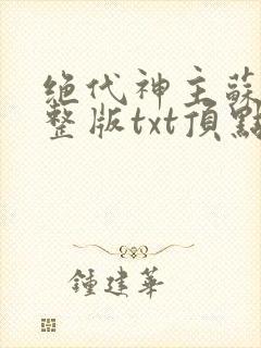 绝代神主苏莫完整版txt顶点