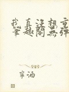 我真没想重生啊笔趣阁无弹窗