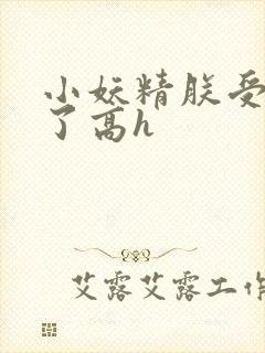 小妖精朕受不了了高h