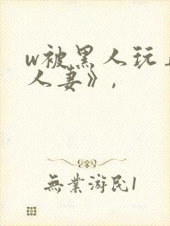 w被黑人玩弄的人妻》,