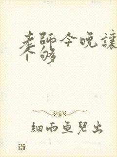 老师今晚让你爽个够