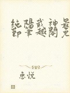 纯阳武神最新章节笔趣阁免费阅读封面