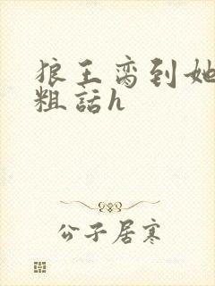 狼王脔到她乖h粗话h