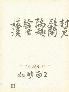 嫁给隔壁村的糙汉笔趣阁免费阅读