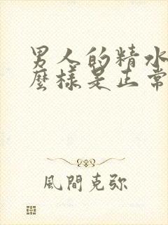 男人的精水是什么样是正常的