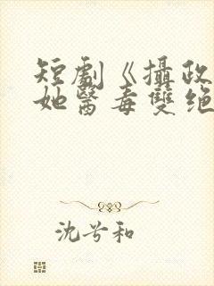 短剧《摄政王妃她医毒双绝》