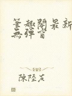 笔趣阁最新章节无弹窗