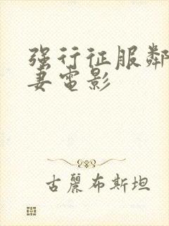 强行征服邻居人妻电影