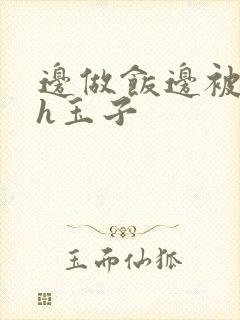 边做饭边被躁高h玉子