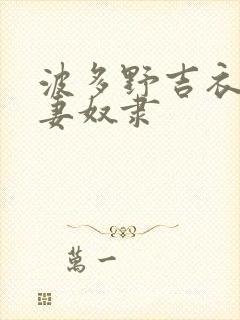 波多野吉衣之人妻奴隶