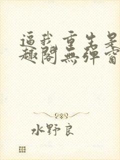 逼我重生是吧笔趣阁无弹窗