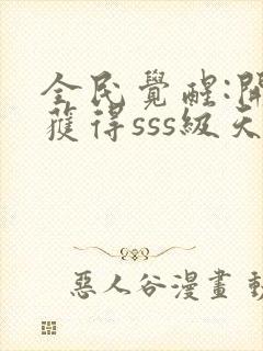 全民觉醒:开局获得sss级天赋小说下载txt