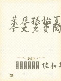 叶辰孙怡夏若雪全文免费阅读