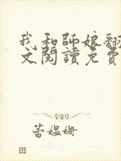 我和师娘翻云全文阅读免费最新章节