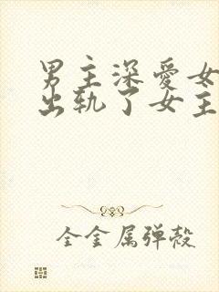 男主深爱女主却出轨了女主公司的艺