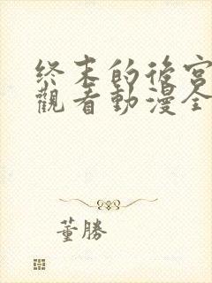 终末的后宫在线观看动漫全集樱花动漫