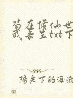 苟在修仙世界练武长生txt下载