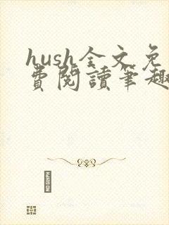 hush全文免费阅读笔趣阁无弹窗