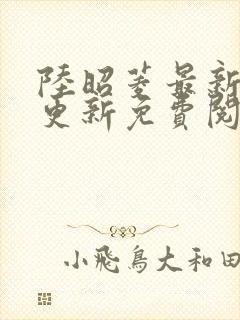 陆昭菱最新章节更新免费阅读小说