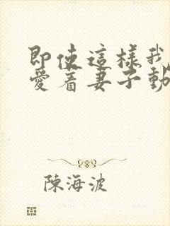 即使这样我依然爱着妻子动漫免费观看