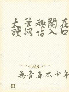 大笔趣阁在线阅读网站入口免费