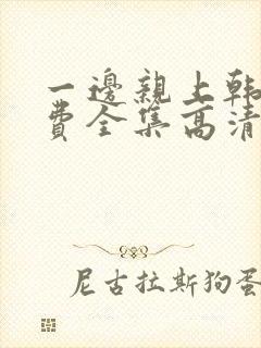 一边亲上韩剧免费全集高清在线观看