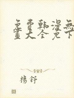 免费韩漫无遮漫画大全免下载