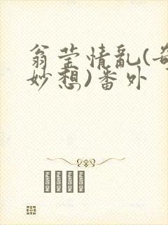 翁莹情乱(奇思妙想)番外