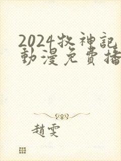 2024牧神记动漫免费播放