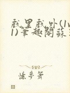 戏里戏外(1v1)笔趣阁苏玛丽