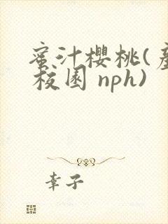 蜜汁樱桃(产乳 校园 nph)