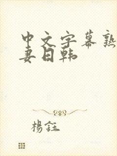 中文字幕熟女人妻日韩