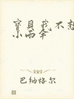 宝贝 我不想带小雨伞