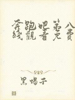 奔跑吧第八季在线观看免费版高清