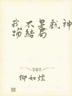 我不是戏神各人物结局