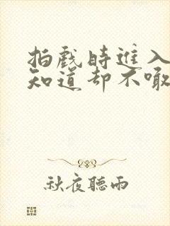 拍戏时进入导演知道却不喊停