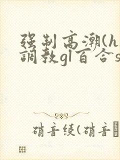 强制高潮(h)调教gl百合sm封面
