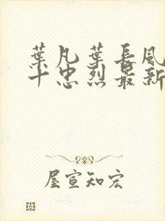 叶凡叶长风一门十忠烈最新章节