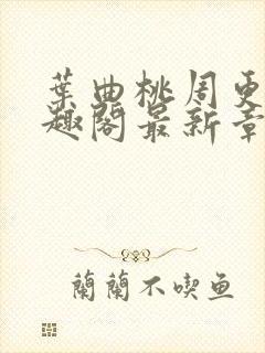 叶曲桃周更明笔趣阁最新章节列表