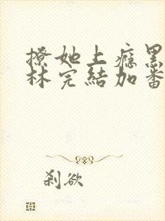 撩她上瘾黑暗森林完结加番外