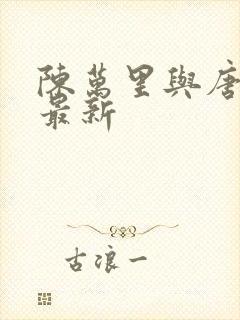 陈万里与唐嫣然最新