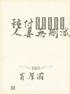 种付おじさんと人妻无删减动漫