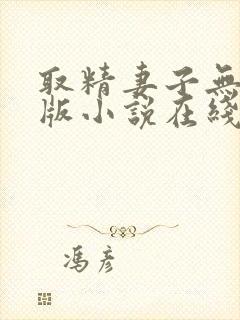 取精妻子无删减版小说在线阅读免费