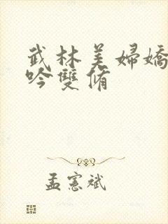 武林美妇娇呻浪吟双修