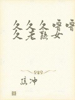 久久久噜噜噜久久老熟女